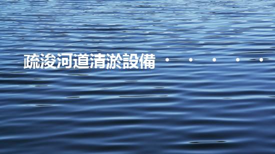 疏浚河道清淤設備，價格通明刨析！